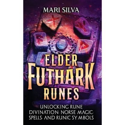 Elder Futhark Runes: Unlocking Rune Divination, Norse Magic, Spells, and Runic Symbols