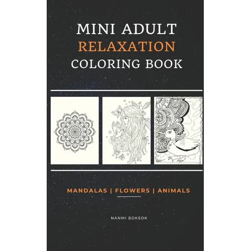 Mini Adult Relaxation Coloring Book: Mandalas, Flowers, Animals: A Portable, Pocket Sized Small Coloring Book with Mandalas, Flowers, and Animals desi