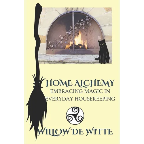 Home Alchemy: Embracing Magic in Everyday Housekeeping: A Practical Guide to Creating Sacred Spaces, Cleansing Rituals, and Elementa