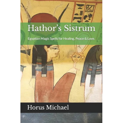 Hathor's Sistrum: Egyptian Magic Spells for Healing, Peace & Love.