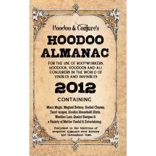 Hoodoo Almanac 2012: For the Use of Rootworkers, Hoodoos, Voodoos and All Conjurers in the World of Visibles and Invisibles