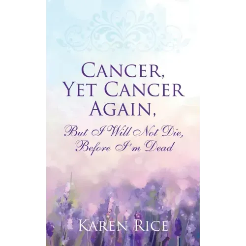 Cancer, Yet Cancer Again: But I Will Not Die, Before I'm Dead