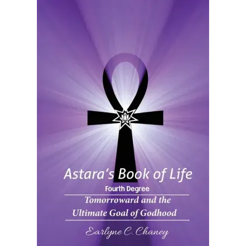 Astara's Book of Life - 4th Degree: Tomorroward and the Ultimate Goal of Godhood