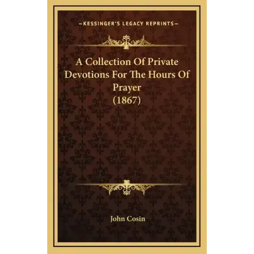 A Collection Of Private Devotions For The Hours Of Prayer (1867)