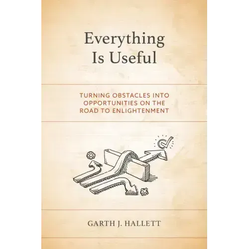 Everything Is Useful: Turning Obstacles into Opportunities on the Road to Enlightenment