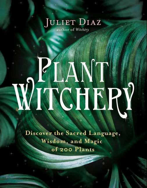 Plant Witchery: Discover the Sacred Language, Wisdom, and Magic of 200 Plants - Paperback