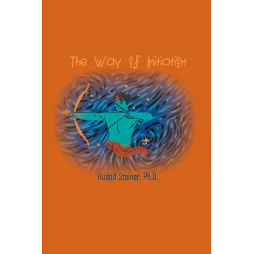 The Way of Initiation: How to Attain Knowledge of the Higher Worlds