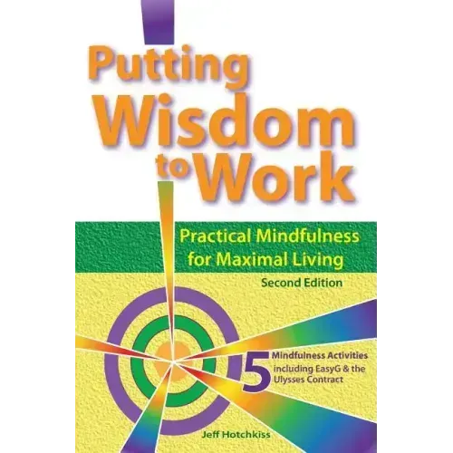 Putting Wisdom to Work: Practical Mindfulness for Maximal Living 2nd Ed.
