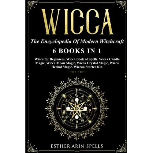 Wicca: The Encyclopedia Of Modern Witchcraft. 6 books in1: Wicca for Beginners, Book of Spells, Candle Magic, Moon Magic, Cry