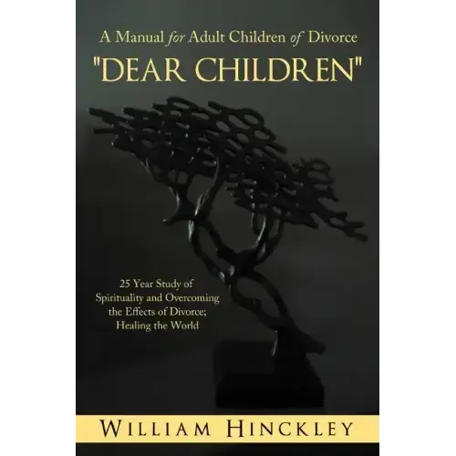 Dear Children, a Manual for Adult Children of Divorce: 25 Year Study of Spirituality and Overcoming the Effects of Divorce; Healing the World