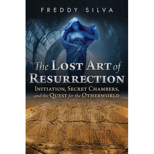 The Lost Art of Resurrection: Initiation, Secret Chambers, and the Quest for the Otherworld