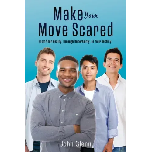 Make Your Move Scared: From Your Reality, Through Uncertainty, To Your Destiny