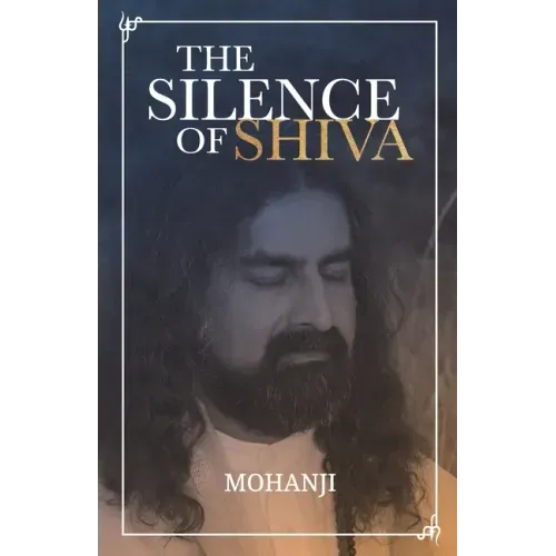 The Silence of Shiva: Essential Essays & Answers About Spiritual Paths & Liberation
