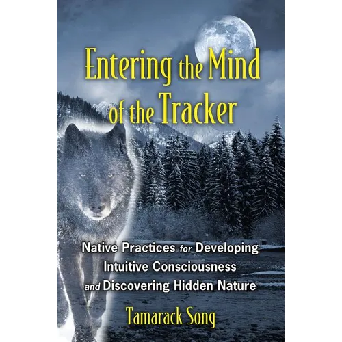 Entering the Mind of the Tracker: Native Practices for Developing Intuitive Consciousness and Discovering Hidden Nature