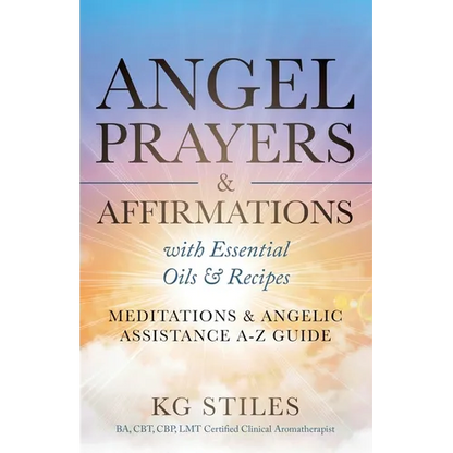 Angel Prayers & Affirmations with Essential Oils & Recipes Meditations & Angelic Assistance A-Z Guide