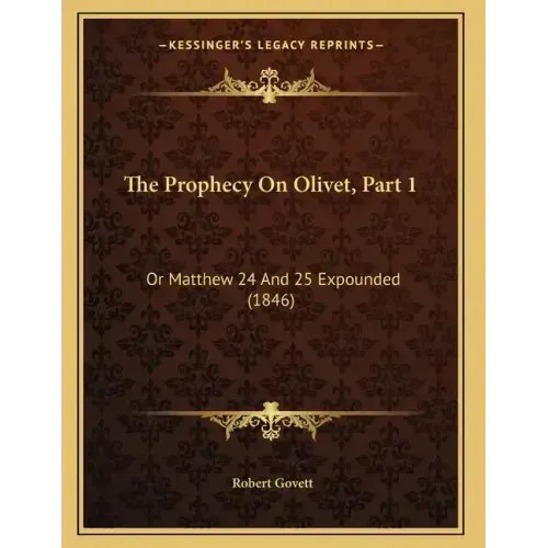 The Prophecy On Olivet, Part 1: Or Matthew 24 And 25 Expounded (1846)