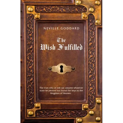 Neville Goddard The Wish Fulfilled: Imagination, Not Facts, Create Your Reality