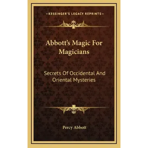 Abbott's Magic For Magicians: Secrets Of Occidental And Oriental Mysteries