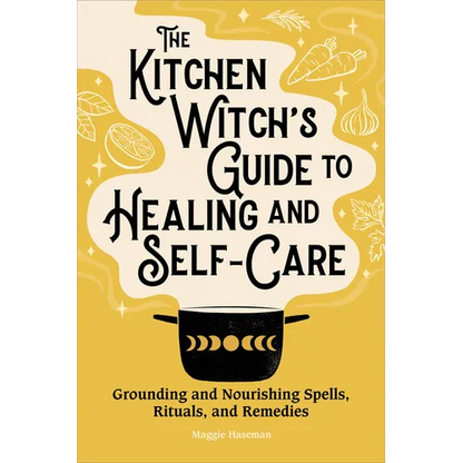 The Kitchen Witch's Guide to Healing and Self-Care: Grounding and Nourishing Spells, Rituals, and Remedies - Paperback