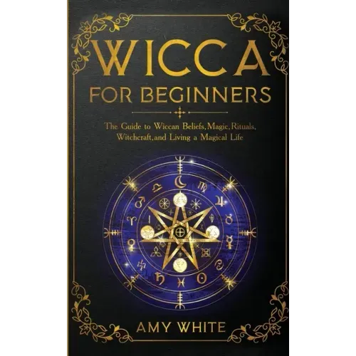 Wicca For Beginners: The Guide to Wiccan Beliefs, Magic, Rituals, Witchcraft, and Living a Magical Life