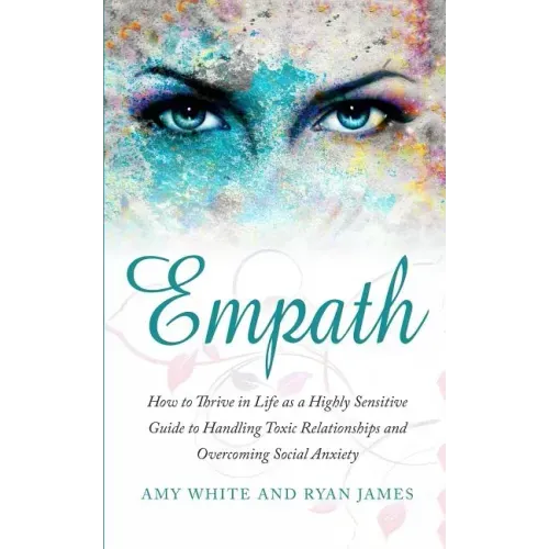 Empath: How to Thrive in Life as a Highly Sensitive - Guide to Handling Toxic Relationships and Overcoming Social Anxiety (Empath Series) (Volume 3)