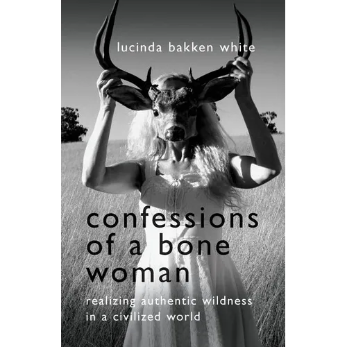 Confessions of a Bone Woman: Realizing Authentic Wildness in a Civilized World