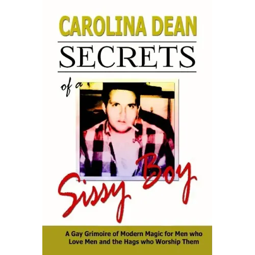 Secrets of a Sissy Boy: A Gay Grimoire of Modern Magic for Men Who Love Men and the Hags Who Worship Them