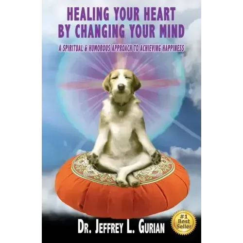 Healing Your Heart, By Changing Your Mind: A Spiritual And Humorous Approach To Achieving Happiness