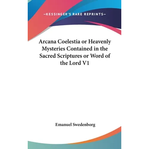 Arcana Coelestia or Heavenly Mysteries Contained in the Sacred Scriptures or Word of the Lord V1
