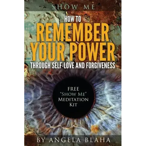 Show Me: How to Remember Your Power through Self-Love and Forgiveness