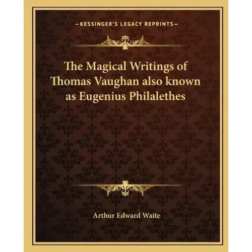 The Magical Writings of Thomas Vaughan Also Known as Eugenius Philalethes