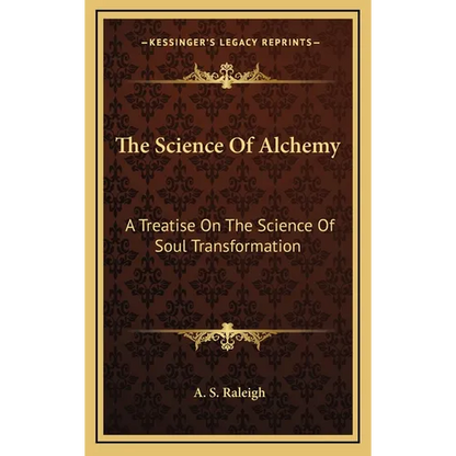 The Science Of Alchemy: A Treatise On The Science Of Soul Transformation