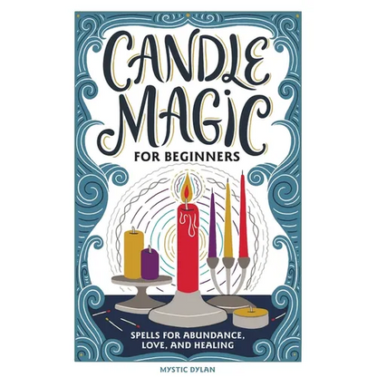 Candle Magic for Beginners: Spells for Abundance, Love, and Healing