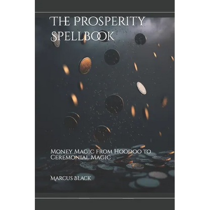 The Prosperity Spellbook: Money Magic from Hoodoo to Ceremonial Magic