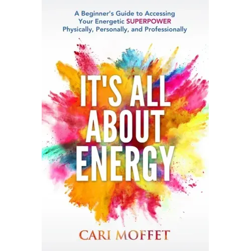 It's All About Energy: A Beginner's Guide to Accessing Your Energetic SUPERPOWER Physically, Personally, and Professionally