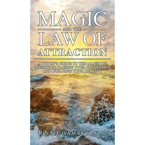 Magic and the Law of Attraction: A Witch's Guide to the Magic of Intention, Raising Your Frequency, and Building Your Reality