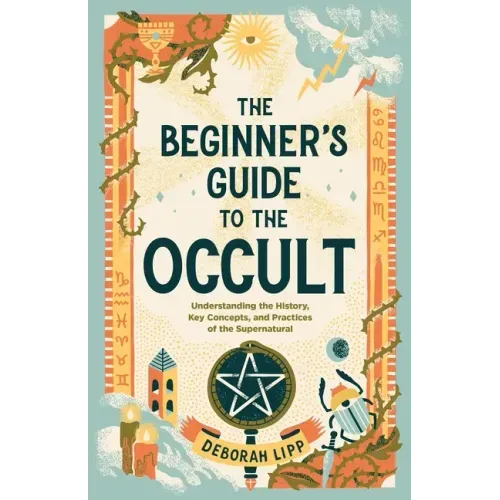 The Beginner's Guide to the Occult: Understanding the History, Key Concepts, and Practices of the Supernatural