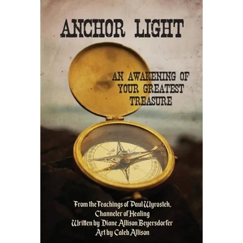 Anchor Light: An Awakening of Your Greatest Treasure: From the Teachings of Paul Wyrostek, Channeler of Healing