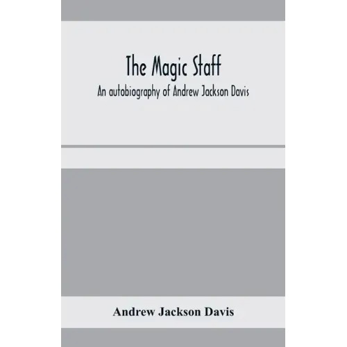 The magic staff; an autobiography of Andrew Jackson Davis