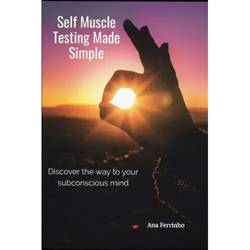 Self Muscle Testing Made Simple: Discover the way to your subconscious mind