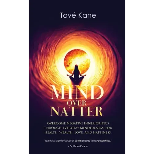 Mind Over Natter: Overcome Negative Inner Critics Through Everyday Mindfulness, For Health, Wealth, Love, and Happiness.