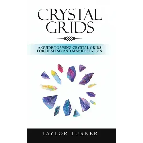 Crystal Grids: A Guide to Using Crystal Grids for Healing and Manifestation