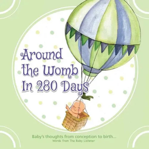 Around the Womb in 280 Days: Congratulations you are pregnant! What is your unborn baby thinking, saying and feeling? A baby's perspective from con