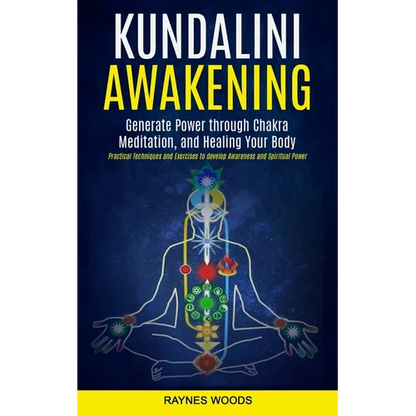 Kundalini Awakening: Generate Power Through Chakra Meditation, and Healing Your Body (Practical Techniques and Exercises to Develop Awareness and Spir