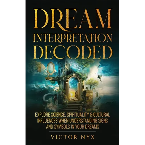 Dream Interpretation Decoded: Explore Science, Spirituality & Cultural Influences When Understanding Signs and Symbols in Your Dreams