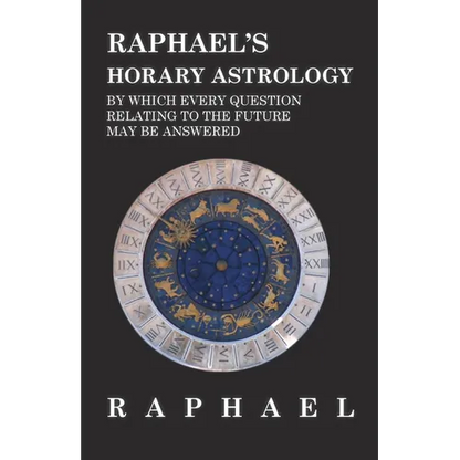Raphael's Horary Astrology by Which Every Question Relating to the Future May Be Answered - Hardcover
