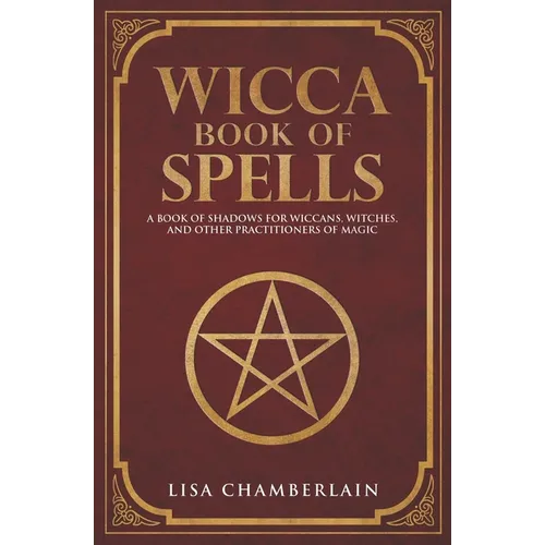 Wicca Book of Spells: A Book of Shadows for Wiccans, Witches, and Other Practitioners of Magic