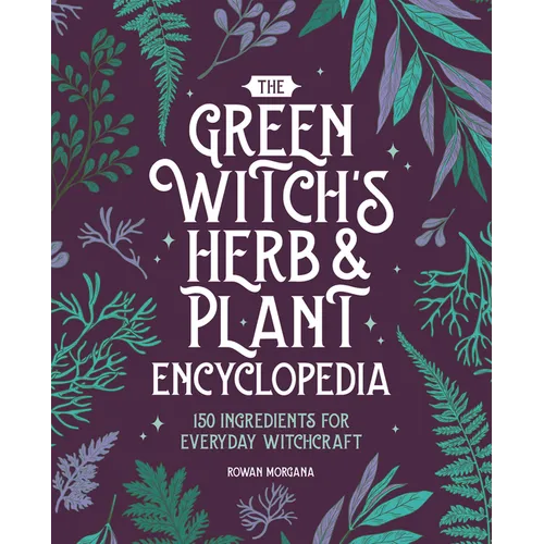 The Green Witch's Herb and Plant Encyclopedia: 150 Ingredients for Everyday Witchcraft