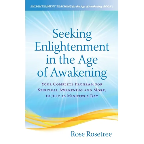 Seeking Enlightenment in the Age of Awakening: Your Complete Program for Spiritual Awakening and More, In Just 20 Minutes a Day