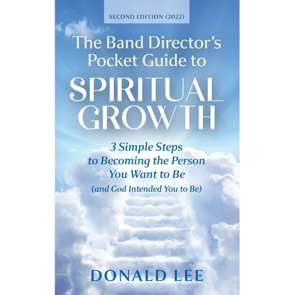 The Band Director's Pocket Guide to Spiritual Growth: 3 Simple Steps to Becoming the Person You Want to Be (and God Intended You to Be)